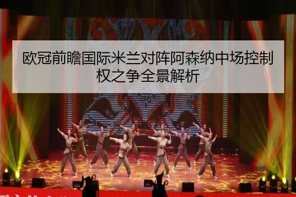 欧冠前瞻国际米兰对阵阿森纳中场控制权之争全景解析