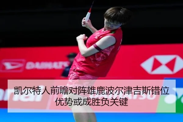 凯尔特人前瞻对阵雄鹿波尔津吉斯错位优势或成胜负关键
