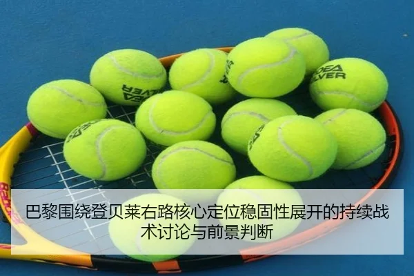 巴黎围绕登贝莱右路核心定位稳固性展开的持续战术讨论与前景判断