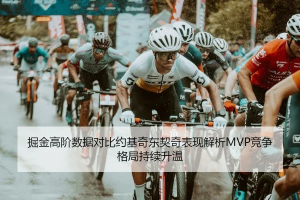 掘金高阶数据对比约基奇东契奇表现解析MVP竞争格局持续升温