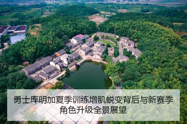 勇士库明加夏季训练增肌蜕变背后与新赛季角色升级全景展望