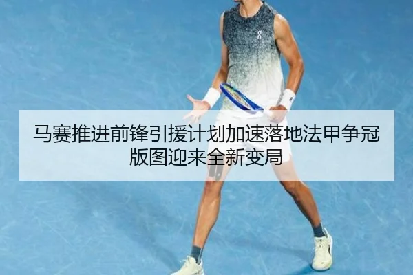 马赛推进前锋引援计划加速落地法甲争冠版图迎来全新变局