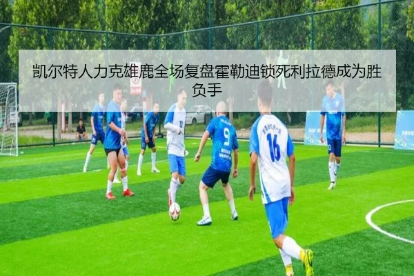 凯尔特人力克雄鹿全场复盘霍勒迪锁死利拉德成为胜负手